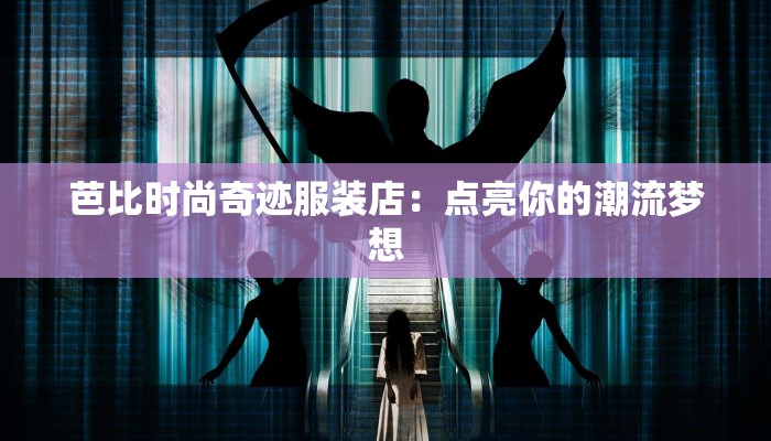 芭比时尚奇迹服装店：点亮你的潮流梦想