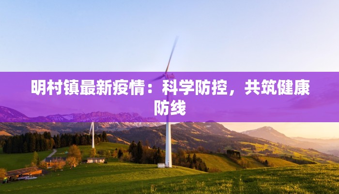 明村镇最新疫情：科学防控，共筑健康防线