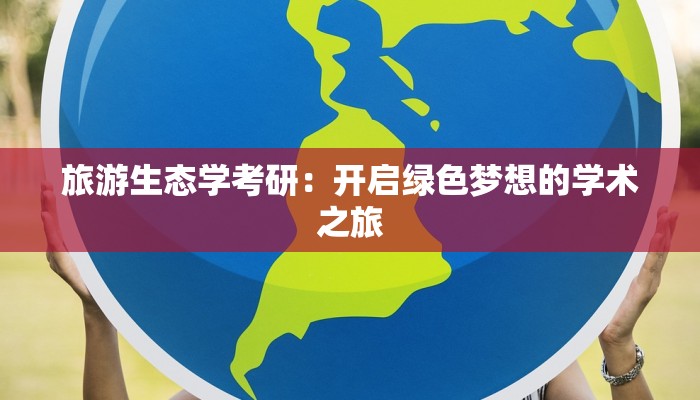 旅游生态学考研:开启绿色梦想的学术之旅 旅游生态学考研:开启绿色梦想的学术之旅