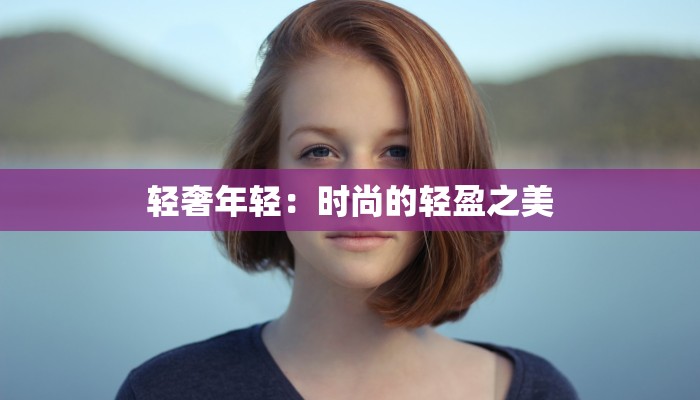 轻奢年轻:时尚的轻盈之美 轻奢年轻:时尚的轻盈之美