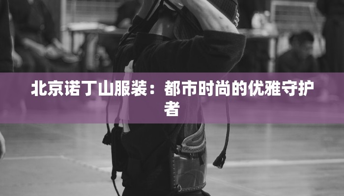北京诺丁山服装：都市时尚的优雅守护者