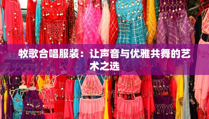 牧歌合唱服装：让声音与优雅共舞的艺术之选