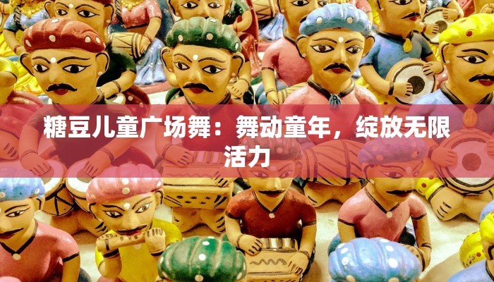 糖豆儿童广场舞：舞动童年，绽放无限活力