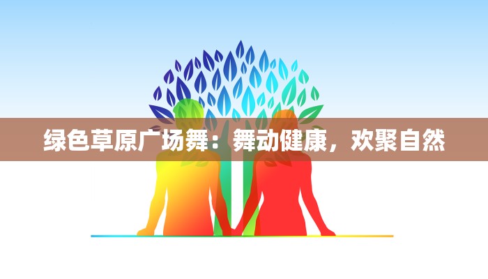 绿色草原广场舞：舞动健康，欢聚自然
