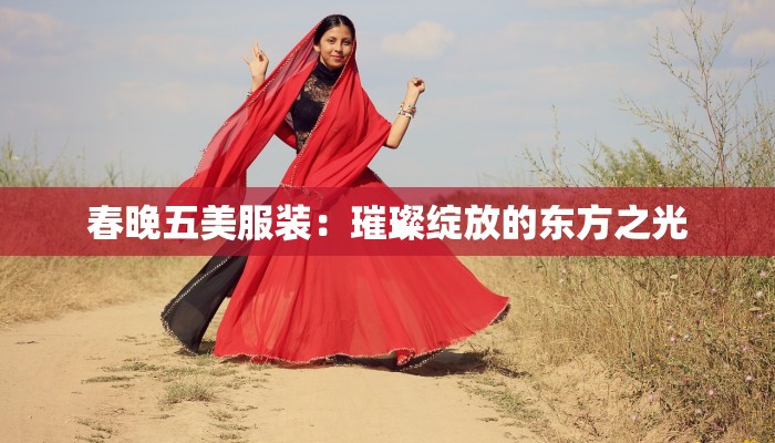 春晚五美服装：璀璨绽放的东方之光