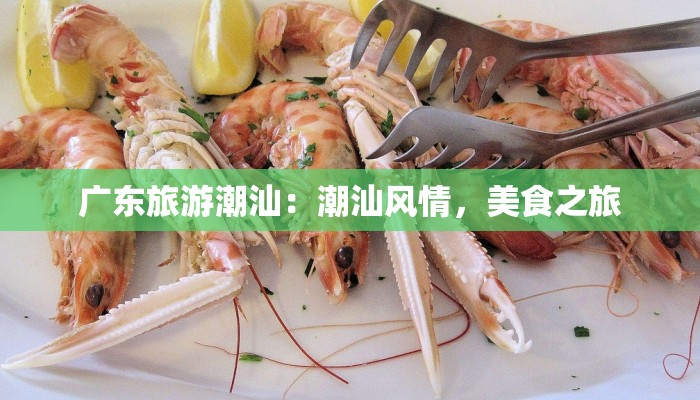 广东旅游潮汕：潮汕风情，美食之旅