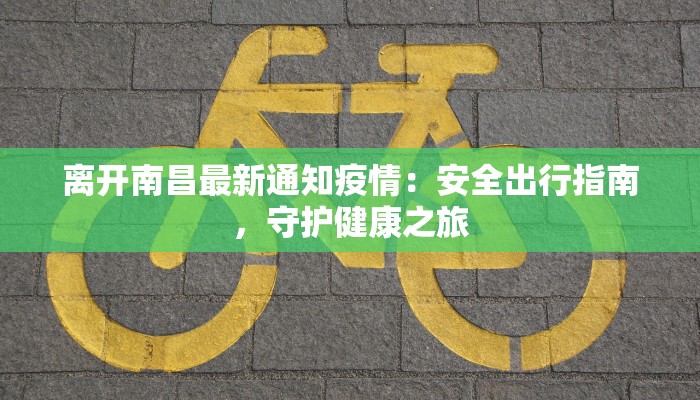 离开南昌最新通知疫情：安全出行指南，守护健康之旅