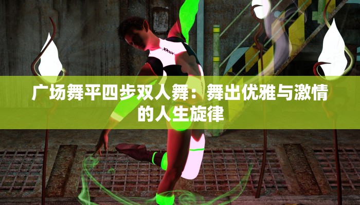 广场舞平四步双人舞:舞出优雅与激情的人生旋律 广场舞平四步双人舞:舞出优雅与激情的人生旋律