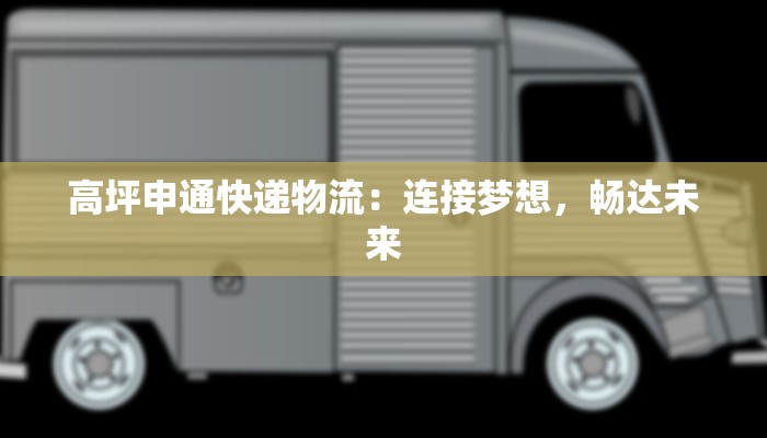 高坪申通快递物流：连接梦想，畅达未来