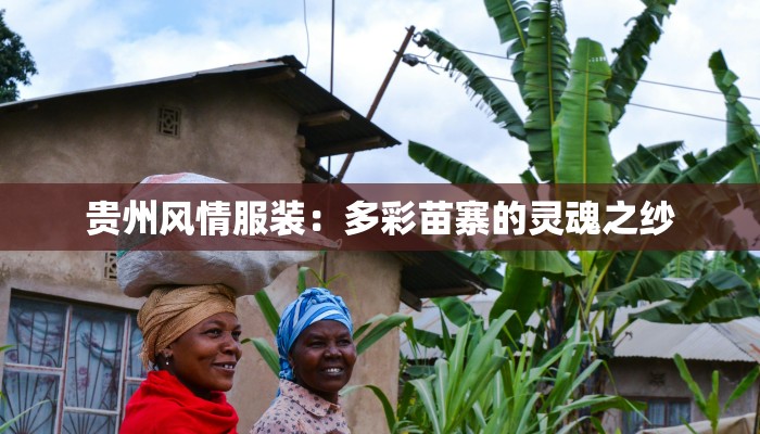 贵州风情服装:多彩苗寨的灵魂之纱 贵州风情服装:多彩苗寨的灵魂之纱