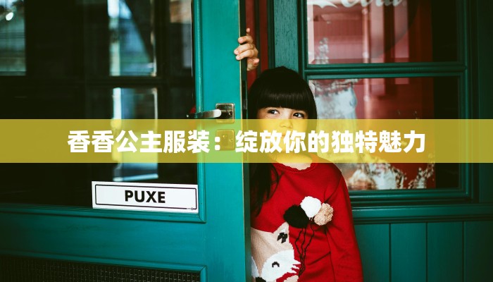 香香公主服装:绽放你的独特魅力 香香公主服装:绽放你的独特魅力